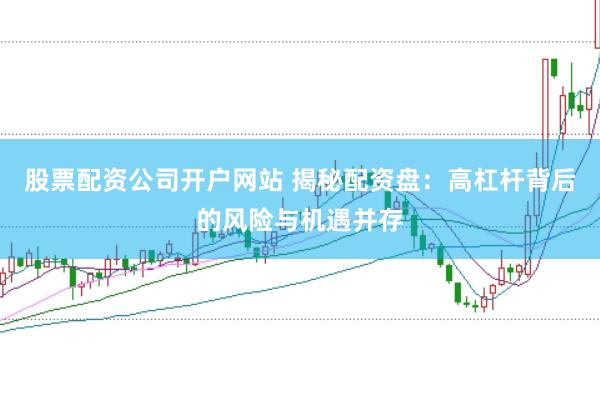 股票配资公司开户网站 揭秘配资盘：高杠杆背后的风险与机遇并存