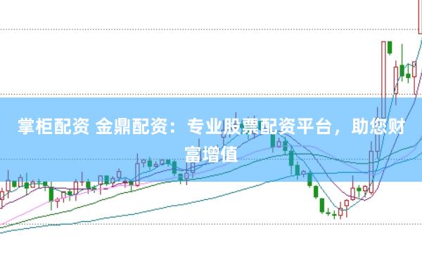 掌柜配资 金鼎配资：专业股票配资平台，助您财富增值