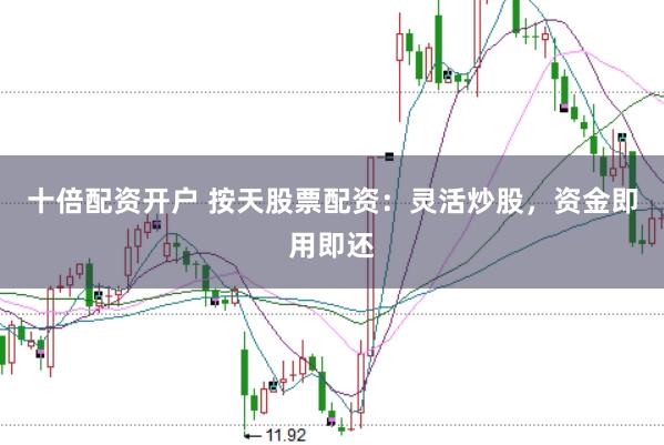 十倍配资开户 按天股票配资：灵活炒股，资金即用即还