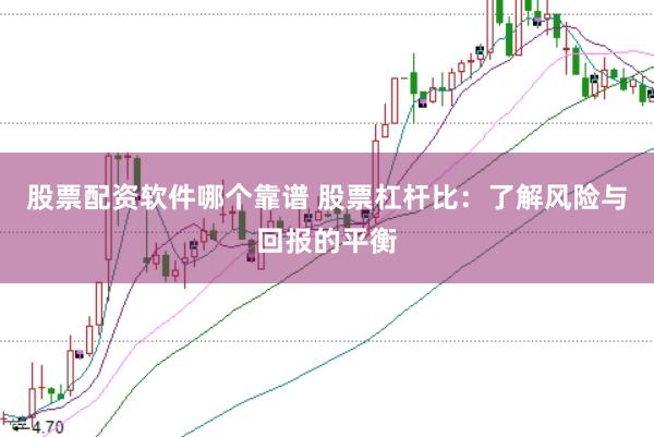 股票配资软件哪个靠谱 股票杠杆比：了解风险与回报的平衡