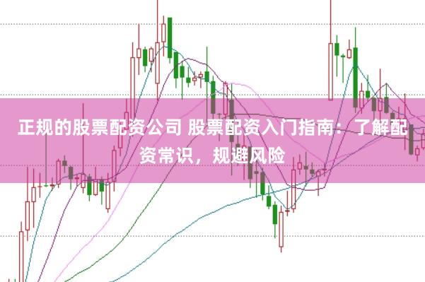 正规的股票配资公司 股票配资入门指南：了解配资常识，规避风险
