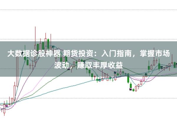 大数据诊股神器 期货投资：入门指南，掌握市场波动，赚取丰厚收益