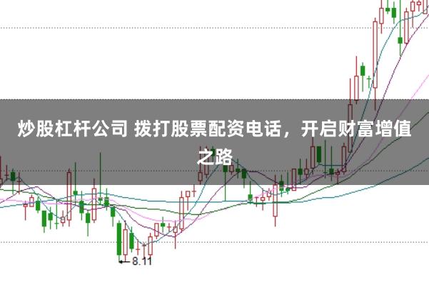 炒股杠杆公司 拨打股票配资电话，开启财富增值之路