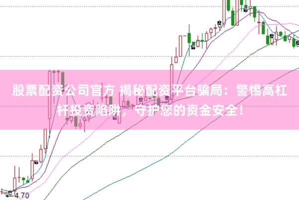 股票配资公司官方 揭秘配资平台骗局：警惕高杠杆投资陷阱，守护您的资金安全！