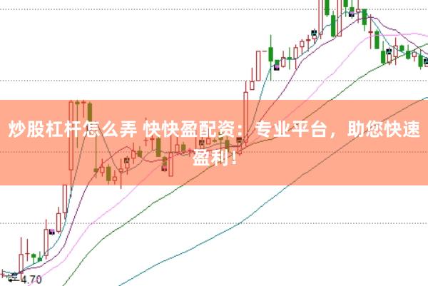 炒股杠杆怎么弄 快快盈配资：专业平台，助您快速盈利！