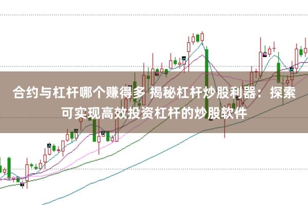 合约与杠杆哪个赚得多 揭秘杠杆炒股利器：探索可实现高效投资杠杆的炒股软件