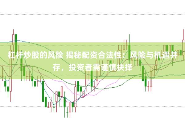 杠杆炒股的风险 揭秘配资合法性:风险与机遇并存,投资者需谨慎抉择
