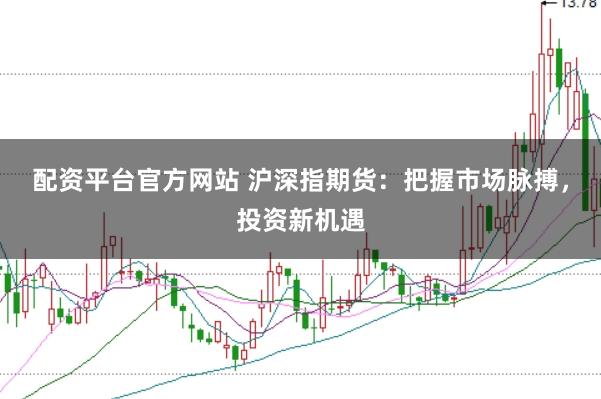 配资平台官方网站 沪深指期货：把握市场脉搏，投资新机遇