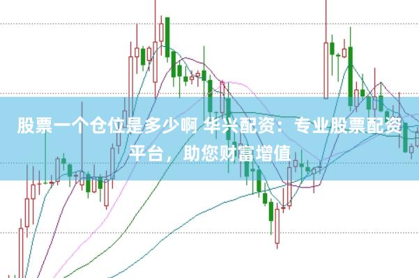 股票一个仓位是多少啊 华兴配资：专业股票配资平台，助您财富增值