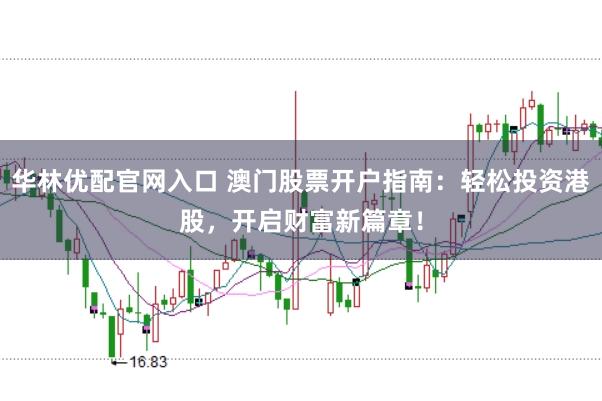 华林优配官网入口 澳门股票开户指南：轻松投资港股，开启财富新篇章！