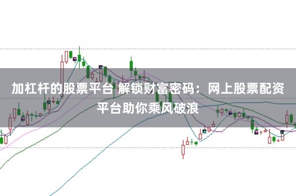 加杠杆的股票平台 解锁财富密码：网上股票配资平台助你乘风破浪