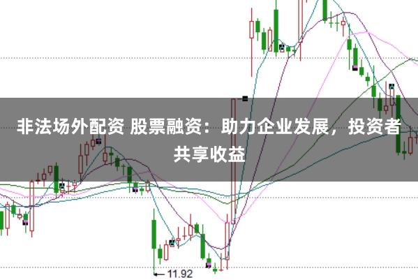 非法场外配资 股票融资：助力企业发展，投资者共享收益