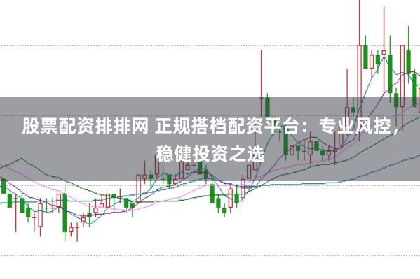 股票配资排排网 正规搭档配资平台:专业风控,稳健投资之选