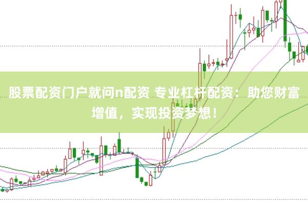 股票配资门户就问n配资 专业杠杆配资：助您财富增值，实现投资梦想！