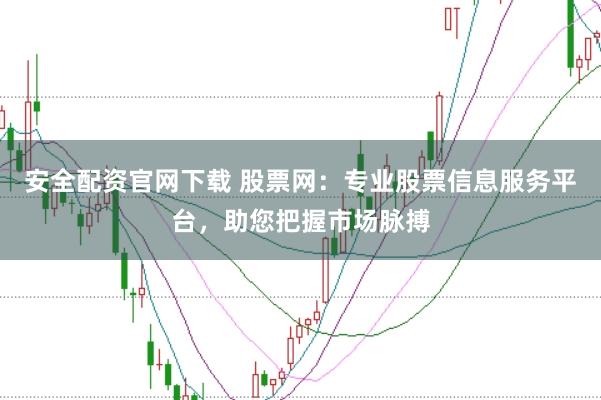 安全配资官网下载 股票网：专业股票信息服务平台，助您把握市场脉搏