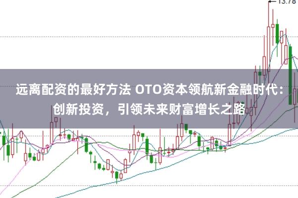 远离配资的最好方法 OTO资本领航新金融时代：创新投资，引领未来财富增长之路