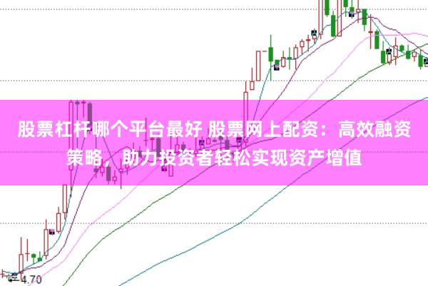 股票杠杆哪个平台最好 股票网上配资：高效融资策略，助力投资者轻松实现资产增值