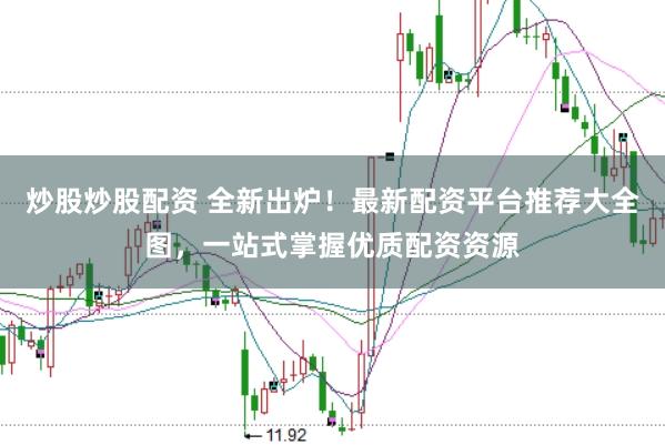 炒股炒股配资 全新出炉！最新配资平台推荐大全图，一站式掌握优质配资资源