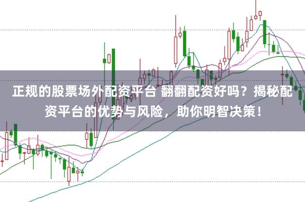 正规的股票场外配资平台 翻翻配资好吗？揭秘配资平台的优势与风险，助你明智决策！