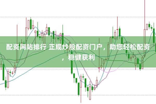 配资网站排行 正规炒股配资门户，助您轻松配资，稳健获利