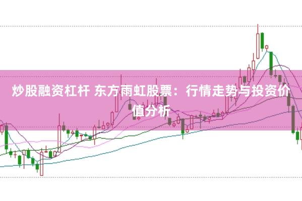 炒股融资杠杆 东方雨虹股票：行情走势与投资价值分析