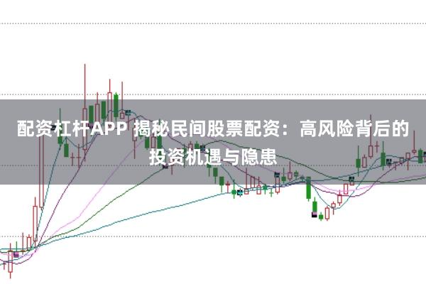 配资杠杆APP 揭秘民间股票配资：高风险背后的投资机遇与隐患