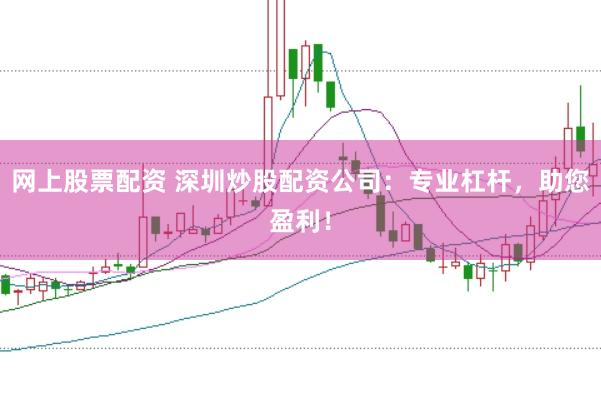 网上股票配资 深圳炒股配资公司：专业杠杆，助您盈利！