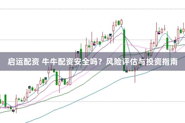 启运配资 牛牛配资安全吗？风险评估与投资指南
