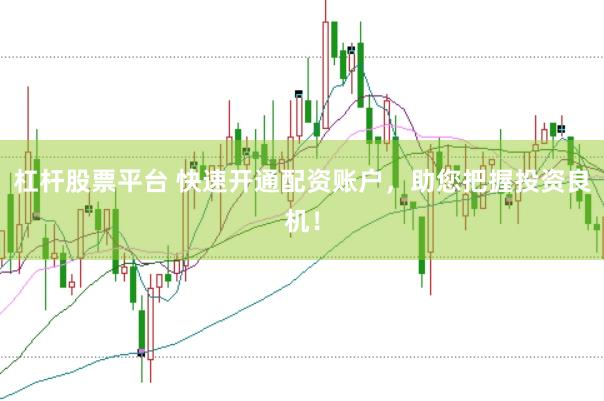 杠杆股票平台 快速开通配资账户，助您把握投资良机！