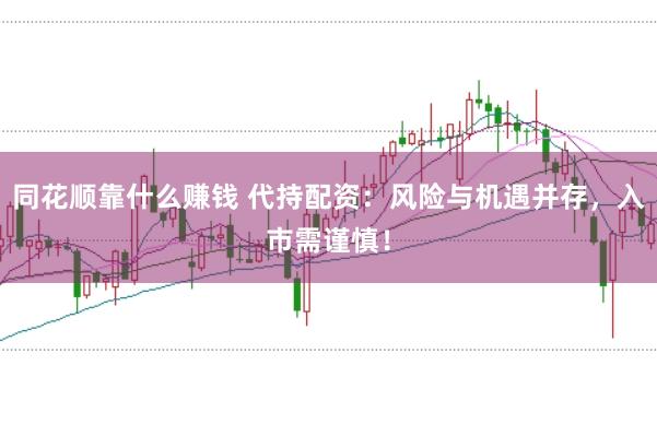 同花顺靠什么赚钱 代持配资：风险与机遇并存，入市需谨慎！