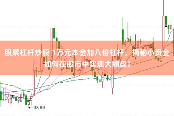 股票杠杆炒股 1万元本金加八倍杠杆，揭秘小资金如何在股市中实现大翻盘！