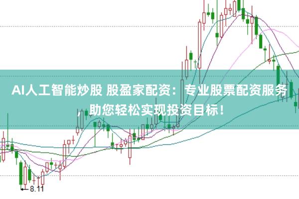 AI人工智能炒股 股盈家配资：专业股票配资服务，助您轻松实现投资目标！