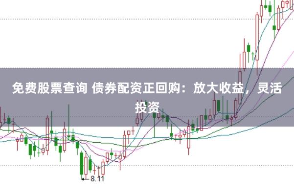 免费股票查询 债券配资正回购:放大收益,灵活投资