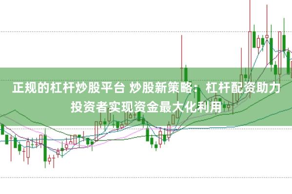 正规的杠杆炒股平台 炒股新策略：杠杆配资助力投资者实现资金最大化利用