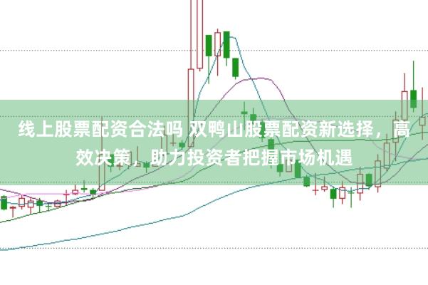 线上股票配资合法吗 双鸭山股票配资新选择,高效决策,助力投资者把握市场机遇