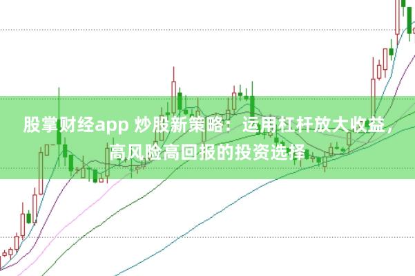 股掌财经app 炒股新策略：运用杠杆放大收益，高风险高回报的投资选择