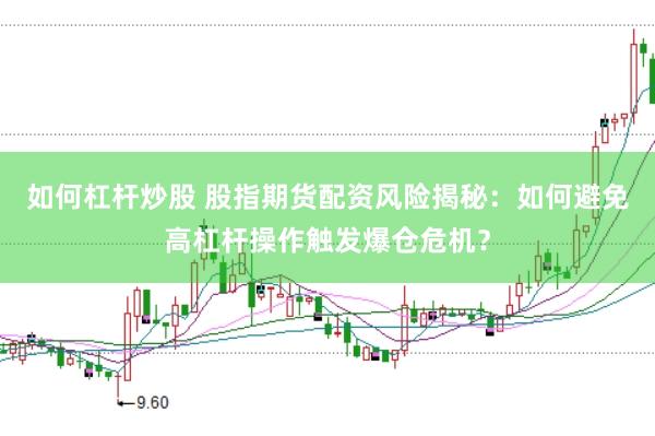 如何杠杆炒股 股指期货配资风险揭秘：如何避免高杠杆操作触发爆仓危机？