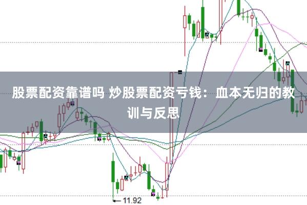 股票配资靠谱吗 炒股票配资亏钱：血本无归的教训与反思