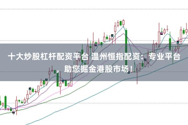 十大炒股杠杆配资平台 温州恒指配资：专业平台，助您掘金港股市场！