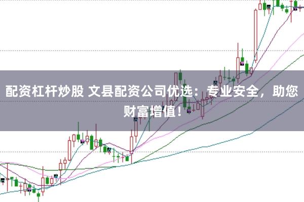 配资杠杆炒股 文县配资公司优选：专业安全，助您财富增值！