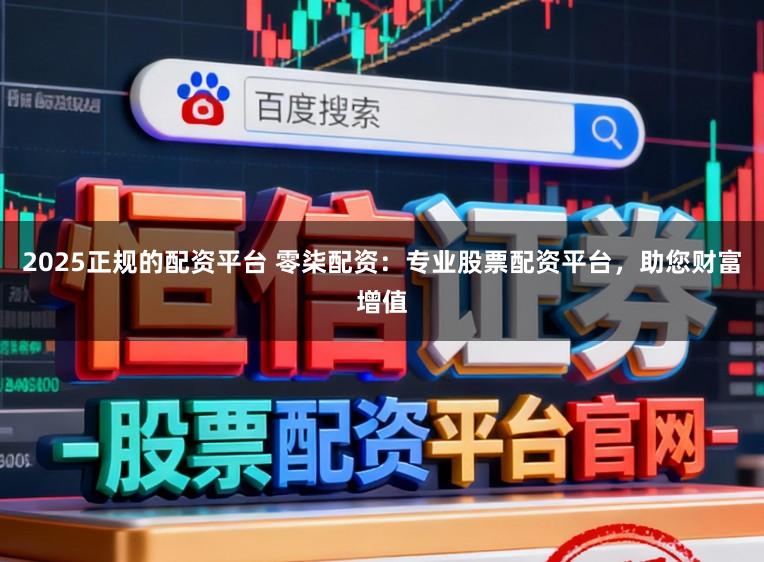 2025正规的配资平台 零柒配资：专业股票配资平台，助您财富增值