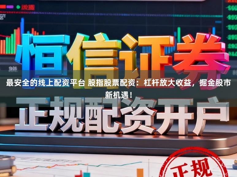最安全的线上配资平台 股指股票配资：杠杆放大收益，掘金股市新机遇！