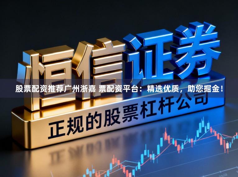 股票配资推荐广州浙嘉 票配资平台：精选优质，助您掘金！