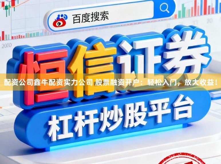 配资公司鑫牛配资实力公司 股票融资开户:轻松入门,放大收益!