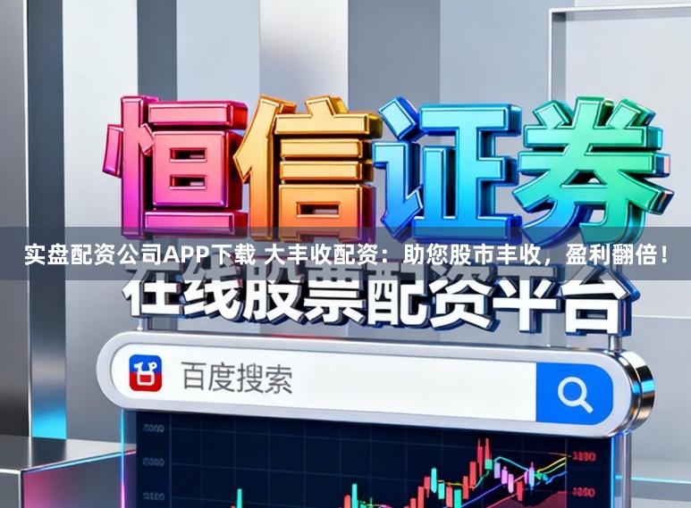 实盘配资公司APP下载 大丰收配资:助您股市丰收,盈利翻倍!