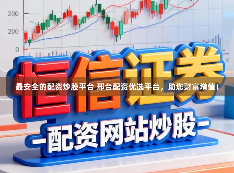 最安全的配资炒股平台 邢台配资优选平台,助您财富增值!