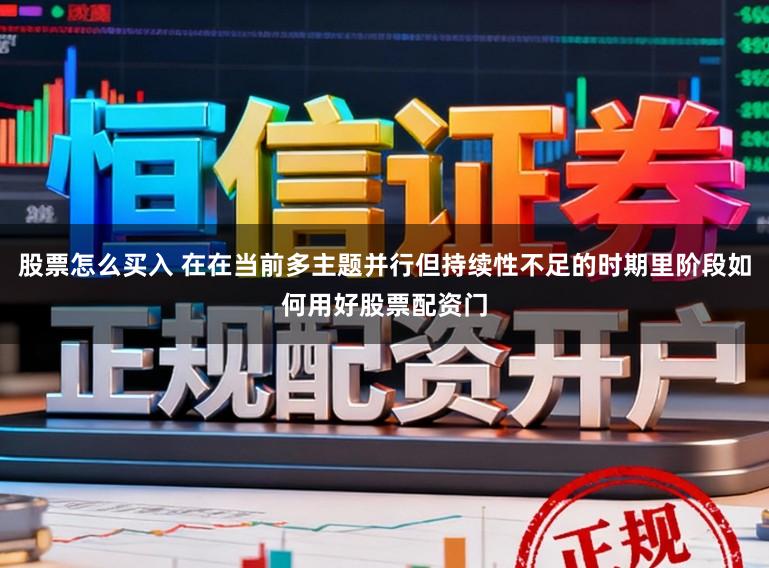 股票怎么买入 在在当前多主题并行但持续性不足的时期里阶段如何用好股票配资门