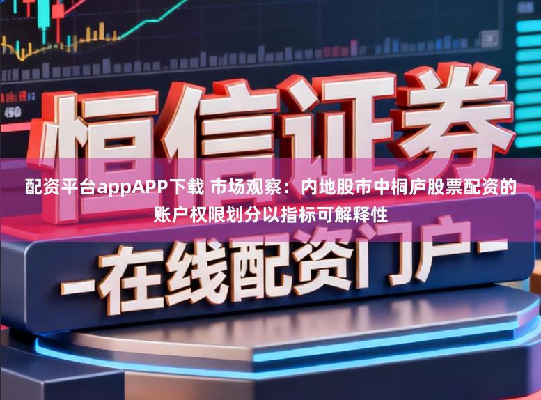 配资平台appAPP下载 市场观察：内地股市中桐庐股票配资的账户权限划分以指标可解释性