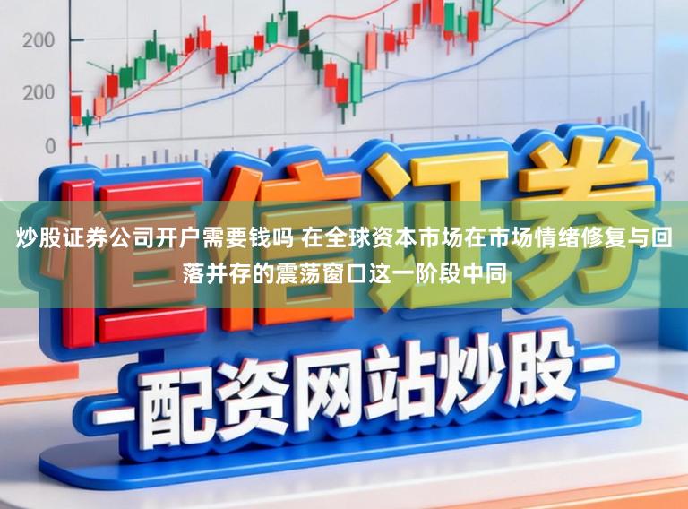 炒股证券公司开户需要钱吗 在全球资本市场在市场情绪修复与回落并存的震荡窗口这一阶段中同