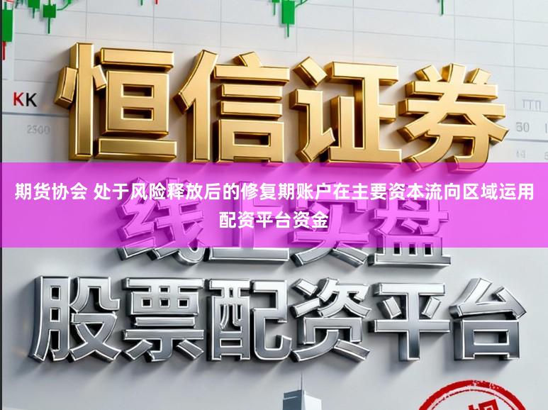 期货协会 处于风险释放后的修复期账户在主要资本流向区域运用配资平台资金